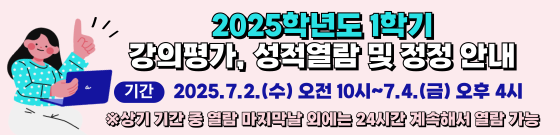 2025 1학기 강의평가 성적열람 및 정정
기간 2025.7.2.(수) 오전 10시~7.4.(금) 오후 4시
※상기 기간 중 열람 마지막날 외에는 24시간 계속해서 열람 가능