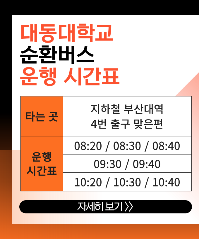 대동대학교 순환버스 운행시간표
지하철 부산대역 4번 출구 맞은편 → 학교
타는 곳 : 지하철 부산대역 4번 출구 맞은편
시 간
08:20
08:30
08:40
09:30
09:40
10:20
10:30
10:40

